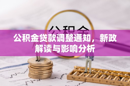 精准公积金贷款调整通知，新政解读与影响分析