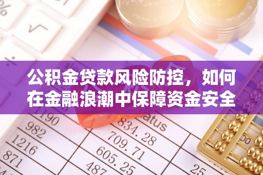 精准公积金贷款风险防控，如何在金融浪潮中保障资金安全
