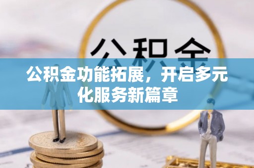 精准公积金功能拓展，开启多元化服务新篇章