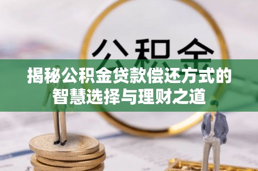 精准揭秘公积金贷款偿还方式的智慧选择与理财之道
