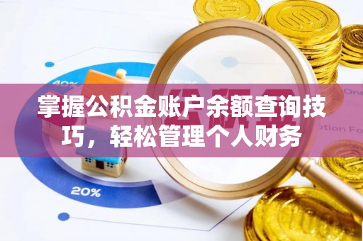 精准掌握公积金账户余额查询技巧，轻松管理个人财务