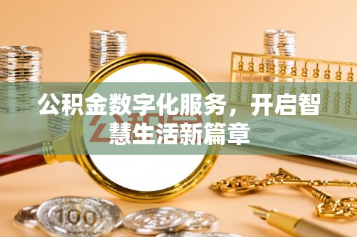 精准公积金数字化服务，开启智慧生活新篇章