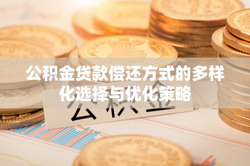 精准公积金贷款偿还方式的多样化选择与优化策略