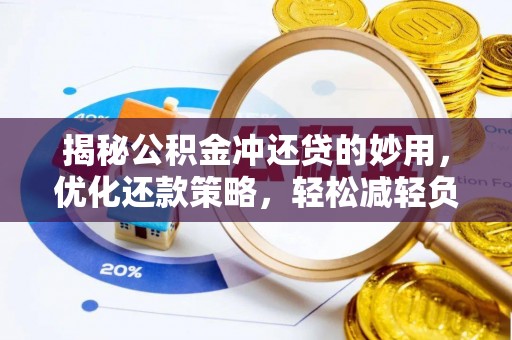 精准揭秘公积金冲还贷的妙用，优化还款策略，轻松减轻负担