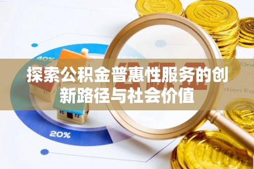 精准探索公积金普惠性服务的创新路径与社会价值