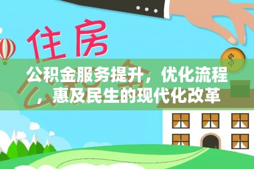 精准公积金服务提升，优化流程，惠及民生的现代化改革