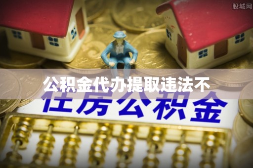 精准公积金代办提取违法不