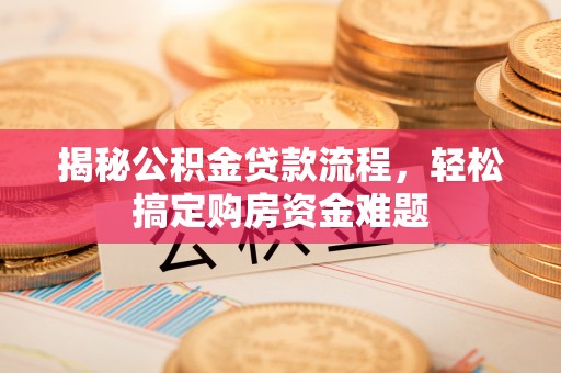 精准揭秘公积金贷款流程，轻松搞定购房资金难题
