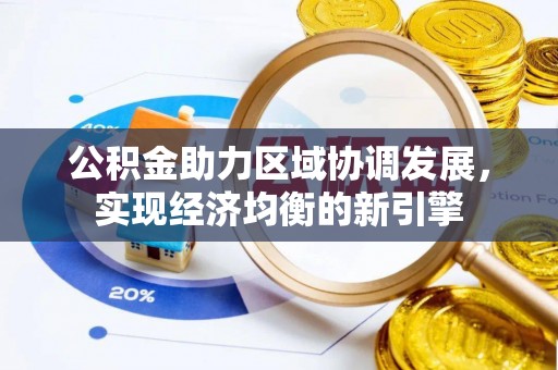 精准公积金助力区域协调发展，实现经济均衡的新引擎