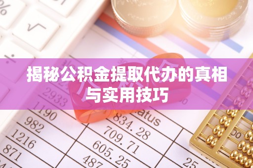 精准揭秘公积金提取代办的真相与实用技巧