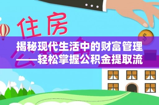 精准揭秘现代生活中的财富管理——轻松掌握公积金提取流程的艺术