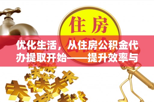 精准优化生活，从住房公积金代办提取开始——提升效率与便捷的秘诀
