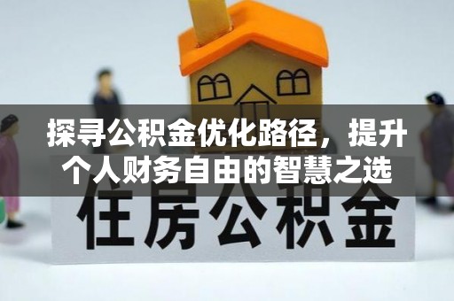 精准探寻公积金优化路径，提升个人财务自由的智慧之选