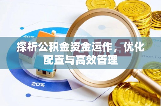 精准探析公积金资金运作，优化配置与高效管理