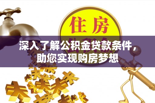 精准深入了解公积金贷款条件，助您实现购房梦想