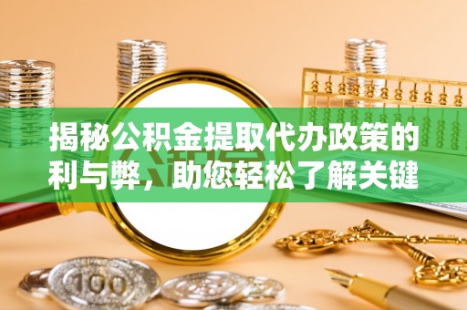 精准揭秘公积金提取代办政策的利与弊，助您轻松了解关键要点