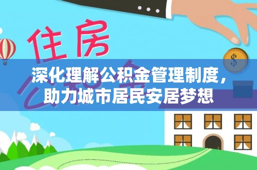 精准深化理解公积金管理制度，助力城市居民安居梦想