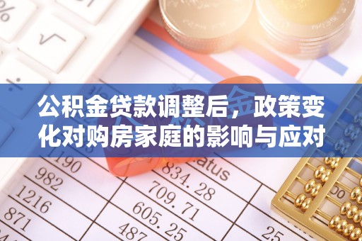 精准公积金贷款调整后，政策变化对购房家庭的影响与应对策略