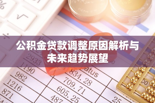 精准公积金贷款调整原因解析与未来趋势展望