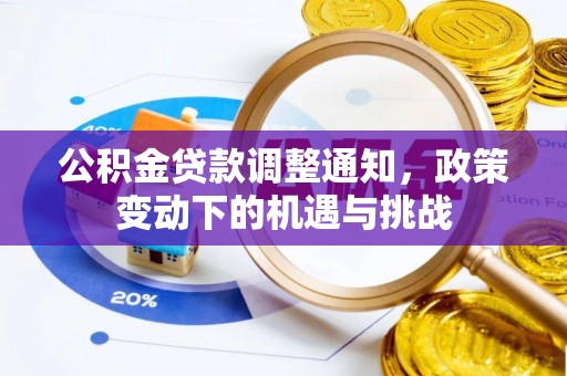 精准公积金贷款调整通知，政策变动下的机遇与挑战