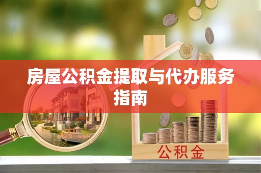 精准房屋公积金提取与代办服务指南
