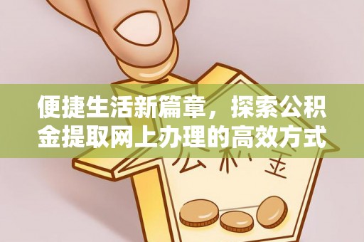 精准便捷生活新篇章，探索公积金提取网上办理的高效方式