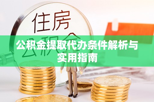 精准公积金提取代办条件解析与实用指南