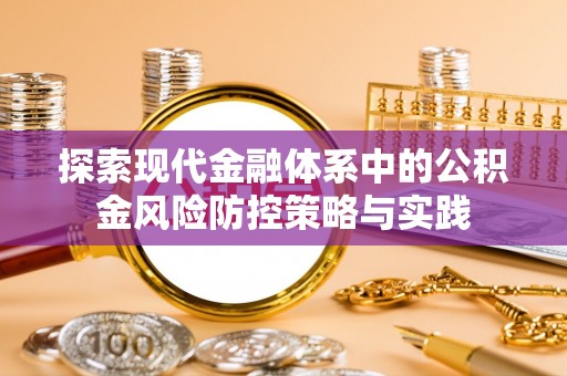 精准探索现代金融体系中的公积金风险防控策略与实践
