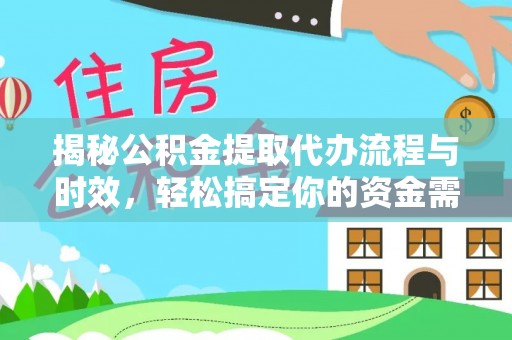 精准揭秘公积金提取代办流程与时效，轻松搞定你的资金需求
