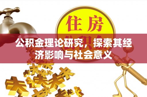 精准公积金理论研究，探索其经济影响与社会意义