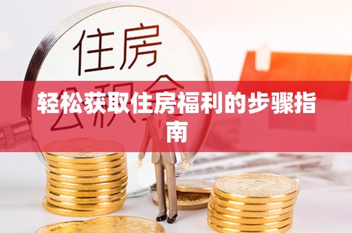 精准轻松获取住房福利的步骤指南
