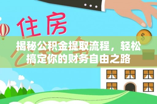 精准揭秘公积金提取流程，轻松搞定你的财务自由之路