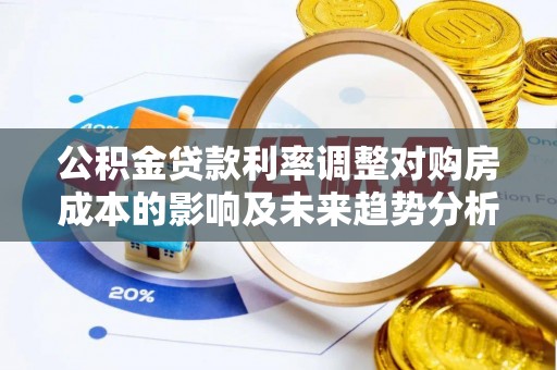 精准公积金贷款利率调整对购房成本的影响及未来趋势分析