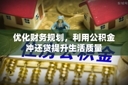 精准优化财务规划，利用公积金冲还贷提升生活质量