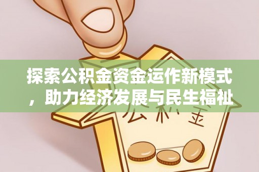 精准探索公积金资金运作新模式，助力经济发展与民生福祉
