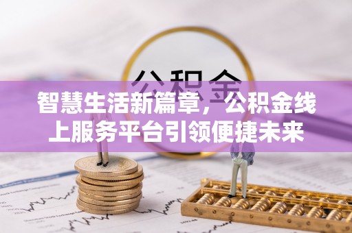 精准智慧生活新篇章，公积金线上服务平台引领便捷未来