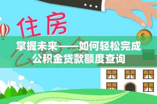 精准掌握未来——如何轻松完成公积金贷款额度查询