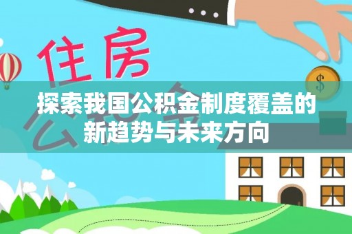 精准探索我国公积金制度覆盖的新趋势与未来方向