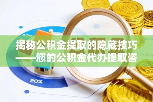 精准揭秘公积金提取的隐藏技巧——您的公积金代办提取咨询指南