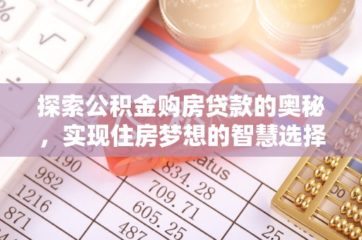 精准探索公积金购房贷款的奥秘，实现住房梦想的智慧选择