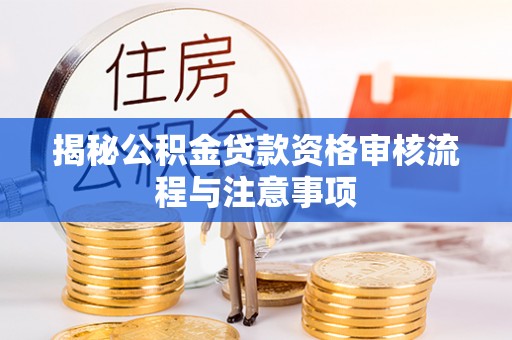 精准揭秘公积金贷款资格审核流程与注意事项