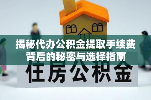 精准揭秘代办公积金提取手续费背后的秘密与选择指南