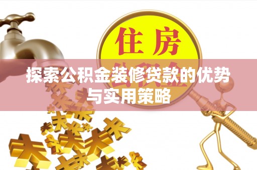 精准探索公积金装修贷款的优势与实用策略