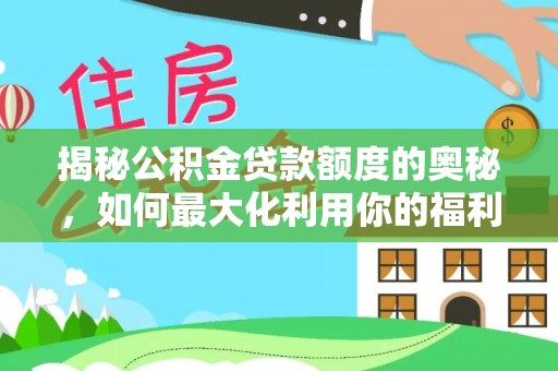 精准揭秘公积金贷款额度的奥秘，如何最大化利用你的福利？