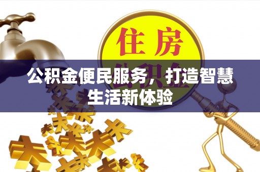 精准公积金便民服务，打造智慧生活新体验