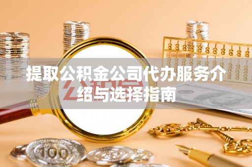 精准提取公积金公司代办服务介绍与选择指南