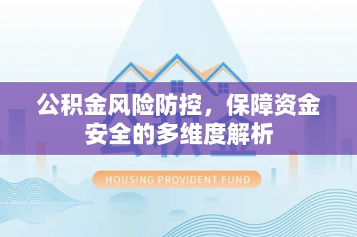 精准公积金风险防控，保障资金安全的多维度解析