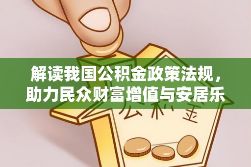 精准解读我国公积金政策法规，助力民众财富增值与安居乐业