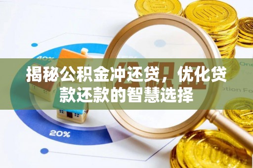 精准揭秘公积金冲还贷，优化贷款还款的智慧选择