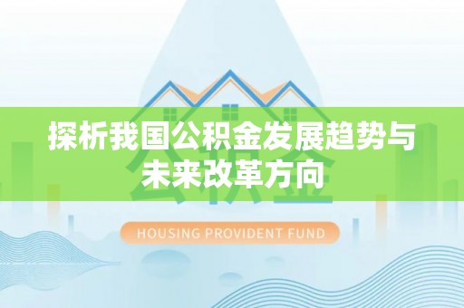精准探析我国公积金发展趋势与未来改革方向